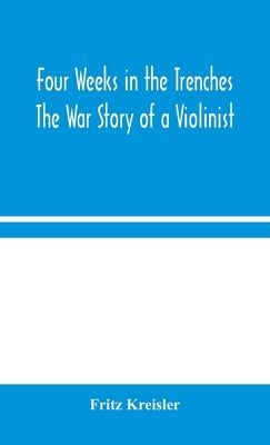 Four Weeks in the Trenches: The War Story of a Violinist by Kreisler, Fritz