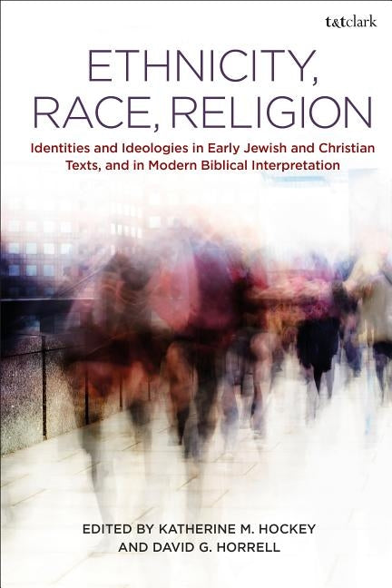 Ethnicity, Race, Religion: Identities and Ideologies in Early Jewish and Christian Texts, and in Modern Biblical Interpretation by Hockey, Katherine M.