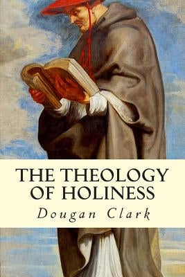 The Theology of Holiness by Clark, Dougan