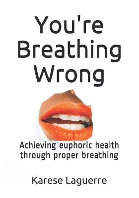 You're Breathing Wrong: Achieving Euphoric Health Through Proper Breathing by Laguerre, Karese