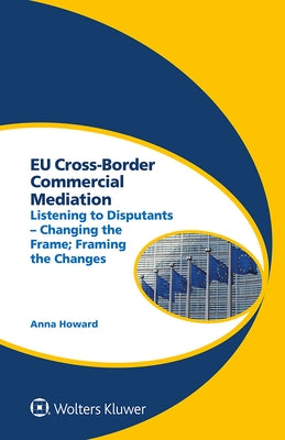 Eu Cross-Border Commercial Mediation: Listening to Disputants - Changing the Frame; Framing the Changes by Howard, Anna