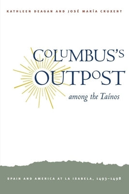 Columbus's Outpost Among the Tainos: Spain and America at La Isabela, 1493-1498 by Deagan, Kathleen A.