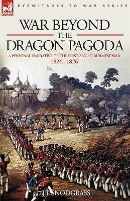 War Beyond the Dragon Pagoda: A Personal Narrative of the First Anglo-Burmese War 1824 - 1826 by Snodgrass, J. J.