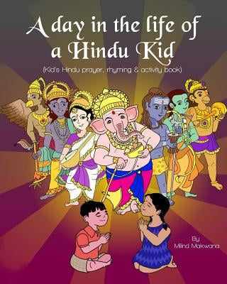 A Day in the Life of a Hindu Kid: Kid's Hindu prayer, rhyming and activity book by Makwana, Milind