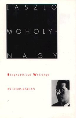 Laszlo Moholy-Nagy: Biographical Writings by Kaplan, Louis