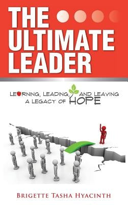 The Ultimate Leader: Learning, Leading and Leaving a Legacy of Hope by Hyacinth, Brigette Tasha