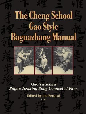 The Cheng School Gao Style Baguazhang Manual: Gao Yisheng's Bagua Twisting-Body Connected Palm by Yisheng, Gao