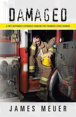 Damaged: A First Responder's Experiences Handling Post-Traumatic Stress Disorder by Meuer, James