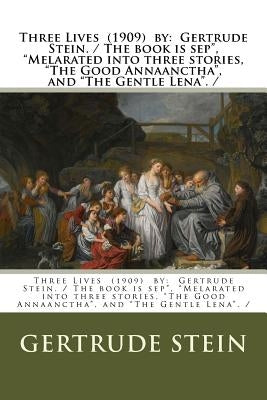 Three Lives (1909) by: Gertrude Stein. / The book is sep", "Melarated into three stories, "The Good Annaanctha", and "The Gentle Lena". / by Stein, Gertrude