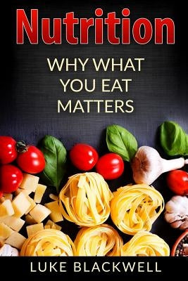 Nutrtition: Why What You Eat Matters by Blackwell, Luke