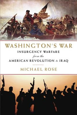 Washington's War: The American War of Independence to the Iraqi Insurgency by Rose, Michael