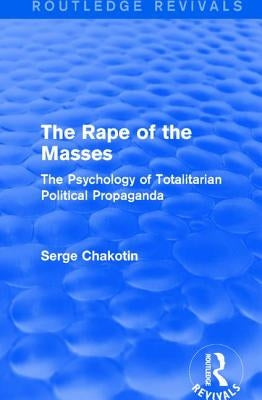 The Rape of the Masses: The Psychology of Totalitarian Political Propaganda by Chakotin, Serge