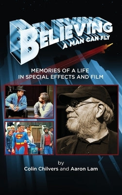 Believing a Man Can Fly: Memories of a Life in Special Effects and Film (hardback) by Chilvers, Colin