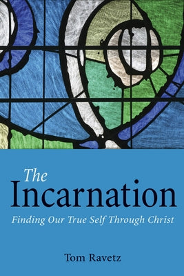 The Incarnation: Finding Our True Self Through Christ by Ravetz, Tom