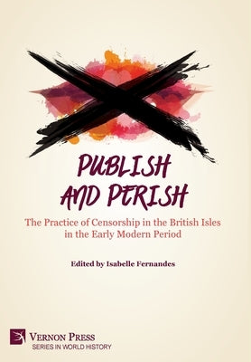 Publish and Perish: The Practice of Censorship in the British Isles in the Early Modern Period by Fernandes, Isabelle