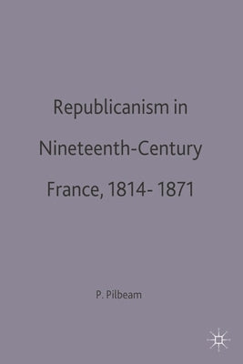 Republicanism in Nineteenth-Century France, 1814-1871 by Pilbeam, Pamela