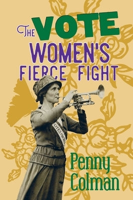 The Vote: : Women's Fierce Fight by Colman, Penny