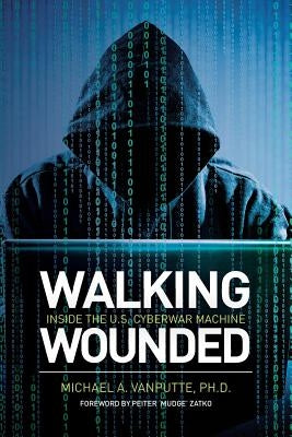 Walking Wounded: Inside the U.S. Cyberwar Machine by Zatko, Peiter 'Mudge'