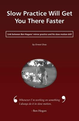 Slow Practice Will Get You There Faster: Link Between Ben Hogans' Mirror Practice and His Slow Motion Drill by Dras, Ernest