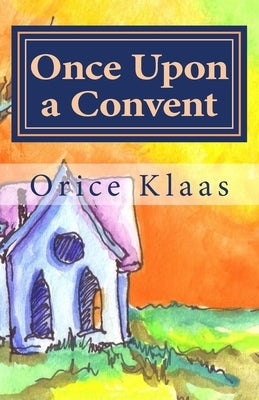 Once Upon a Convent: A Memoir of a Lesbian Nun by Klaas, Orice