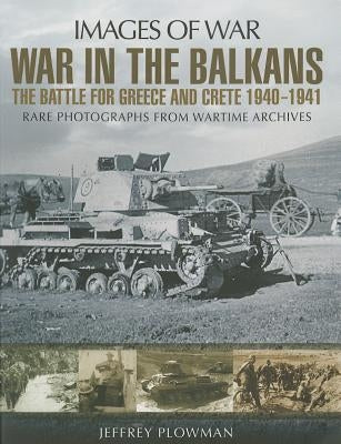 War in the Balkans: The Battle for Greece and Crete 1940-1941 by Plowman, Jeffrey