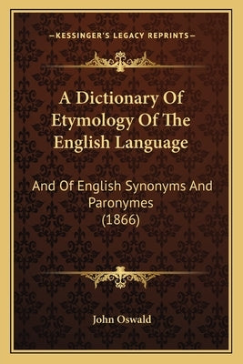 A Dictionary Of Etymology Of The English Language: And Of English Synonyms And Paronymes (1866) by Oswald, John