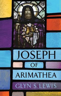 Joseph of Arimathea by Lewis, Glyn S.