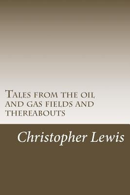 Tales from the oil and gas fields and thereabouts by Lewis, Christopher J.