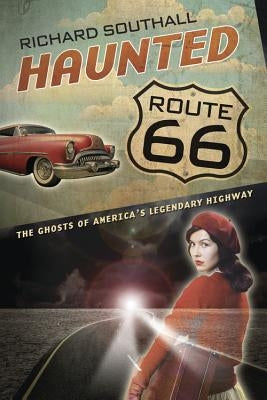 Haunted Route 66: Ghosts of America's Legendary Highway by Southall, Richard