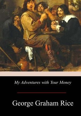 My Adventures with Your Money by Rice, George Graham