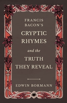 Francis Bacon's Cryptic Rhymes and the Truth They Reveal by Bormann, Edwin