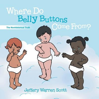 Where Do Belly Buttons Come From? by Scott, Jeffery Warren