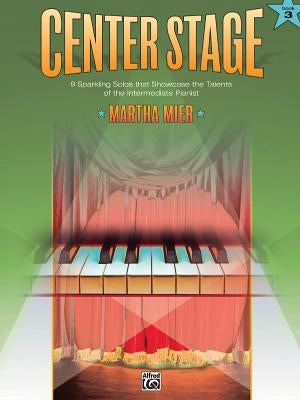 Center Stage, Book 3: 9 Sparkling Solos That Showcase the Talents of the Intermediate Pianist by Mier, Martha