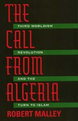 The Call from Algeria: Third Worldism, Revolution, and the Turn to Islam by Malley, Robert