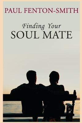 Finding Your Soul Mate: A guide to finding someone to share your life journey. by Fenton-Smith, Paul J.