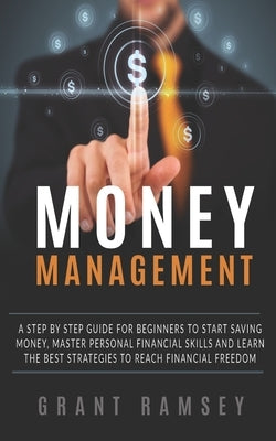 Money Management: A Step By Step Guide For Beginners To Start Saving Money, Master Personal Financial Skills And Learn The Best Strategi by Ramsey, Grant