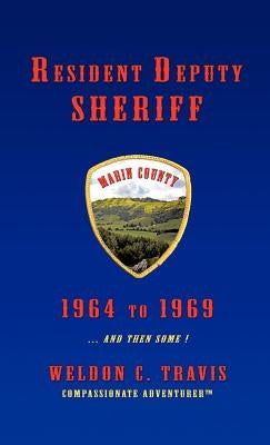 Resident Deputy Sheriff: In Wild and Woolly West Marin 1964 to 1969 ... and Then Some ! a Collection of Vivid Vignettes by Travis, Weldon C.