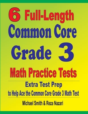 6 Full-Length Common Core Grade 3 Math Practice Tests: Extra Test Prep to Help Ace the Common Core Grade 3 Math Test by Smith, Michael