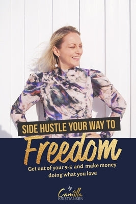 Side hustle your way to freedom!: Get out of your 9-5 and make money doing what you love by Kristiansen, Camilla