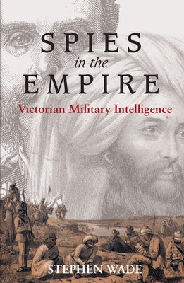 Spies in the Empire: Victorian Military Intelligence by Wade, Stephen