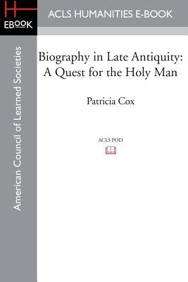 Biography in Late Antiquity: A Quest for the Holy Man by Cox, Patricia