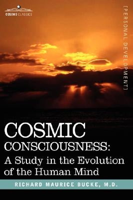 Cosmic Consciousness: A Study in the Evolution of the Human Mind by Bucke, Richard Maurice