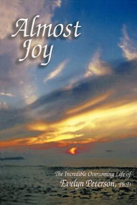 Almost Joy: The Incredible Overcoming Life of Evelyn Peterson, PH.D by Peterson, Evelyn H.