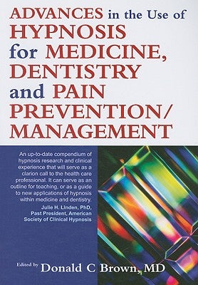 Advances in the Use of Hypnosis for Medicine, Dentistry and Pain Prevention/Management by Brown, Donald C.