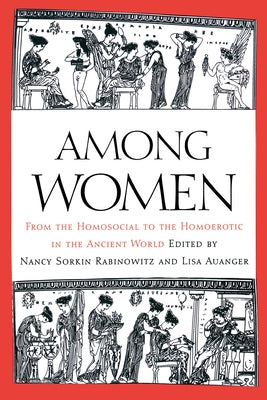 Among Women: From the Homosocial to the Homoerotic in the Ancient World by Rabinowitz, Nancy Sorkin