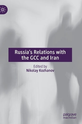 Russia's Relations with the Gcc and Iran by Kozhanov, Nikolay