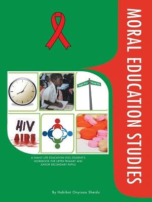 Moral Education Studies: A Family Life Education (Fle) Student's Workbook for Upper Primary and Junior Secondary Pupils by Sheidu, Habibat Onyioza