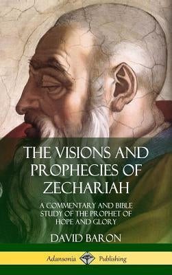 The Visions and Prophecies of Zechariah: A Commentary and Bible Study of the Prophet of Hope and Glory (Hardcover) by Baron, David