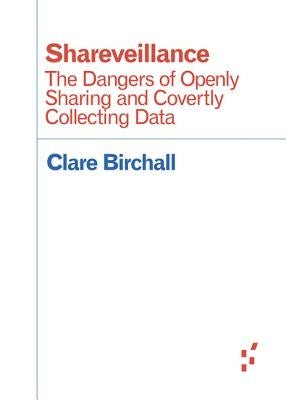 Shareveillance: The Dangers of Openly Sharing and Covertly Collecting Data by Birchall, Clare