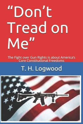 Don't Tread on Me: The Fight over Gun Rights is about America's Core Constitutional Freedoms by Logwood, T. H.